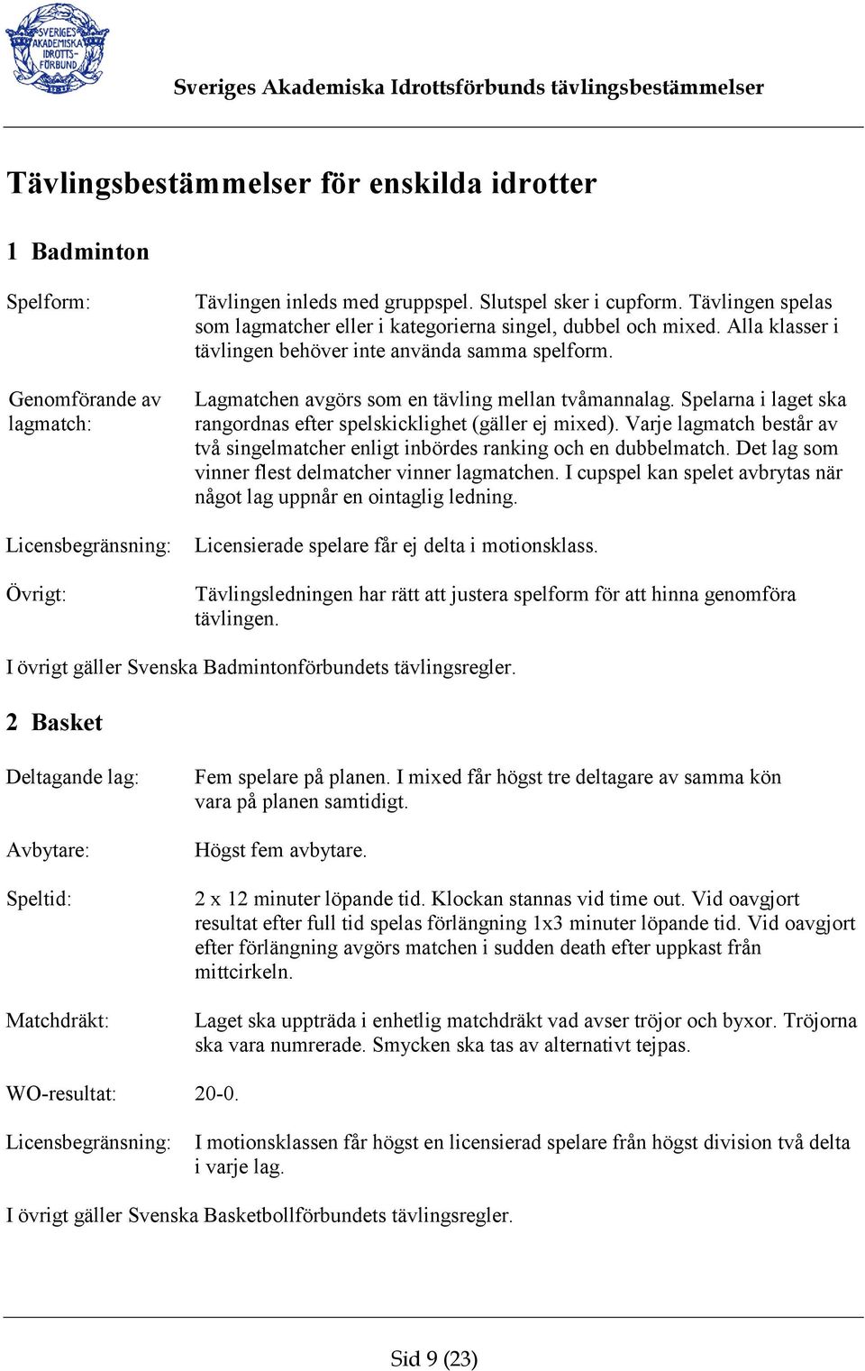 Spelarna i laget ska rangordnas efter spelskicklighet (gäller ej mixed). Varje lagmatch består av två singelmatcher enligt inbördes ranking och en dubbelmatch.