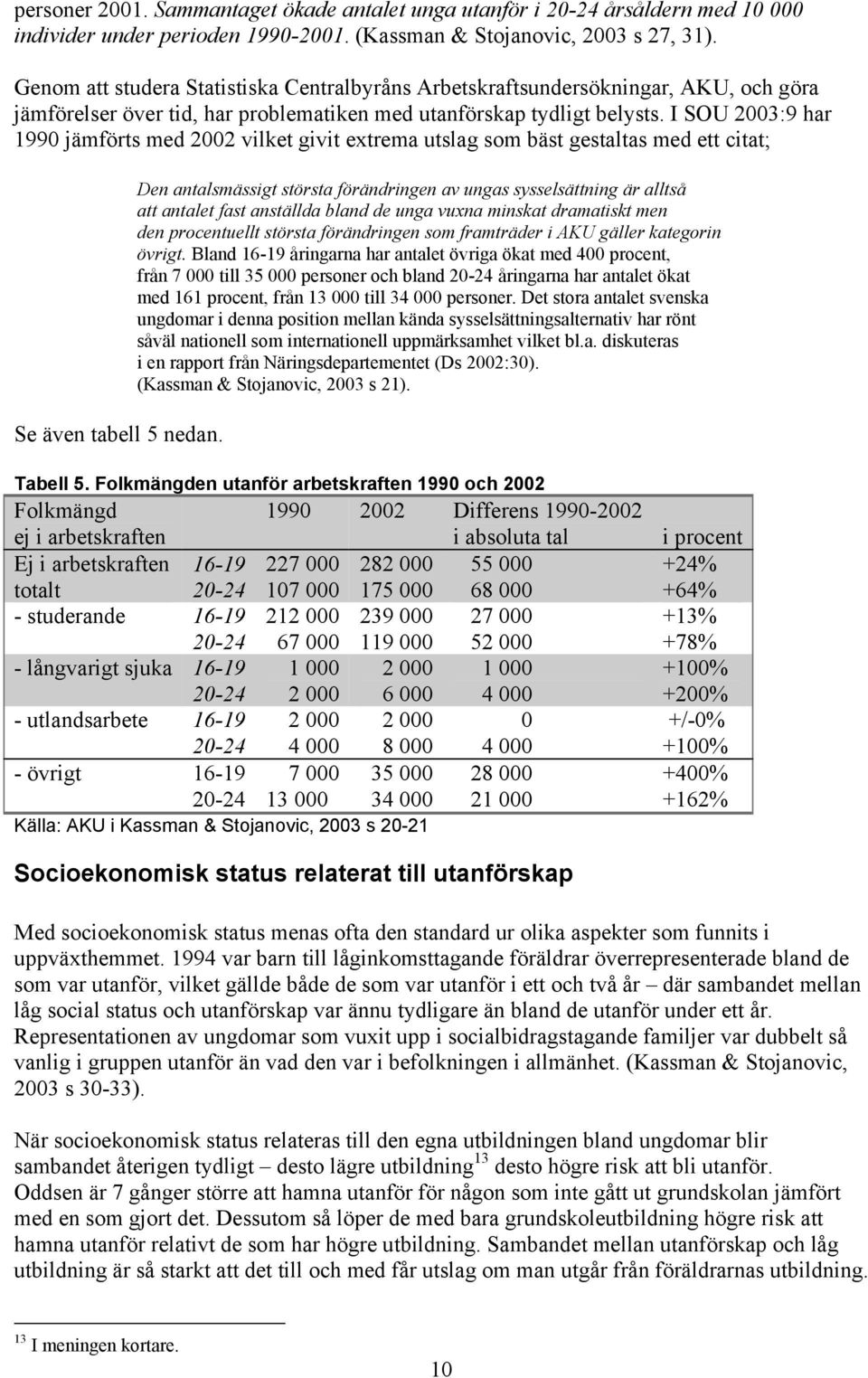 I SOU 2003:9 har 1990 jämförts med 2002 vilket givit extrema utslag som bäst gestaltas med ett citat; Se även tabell 5 nedan.