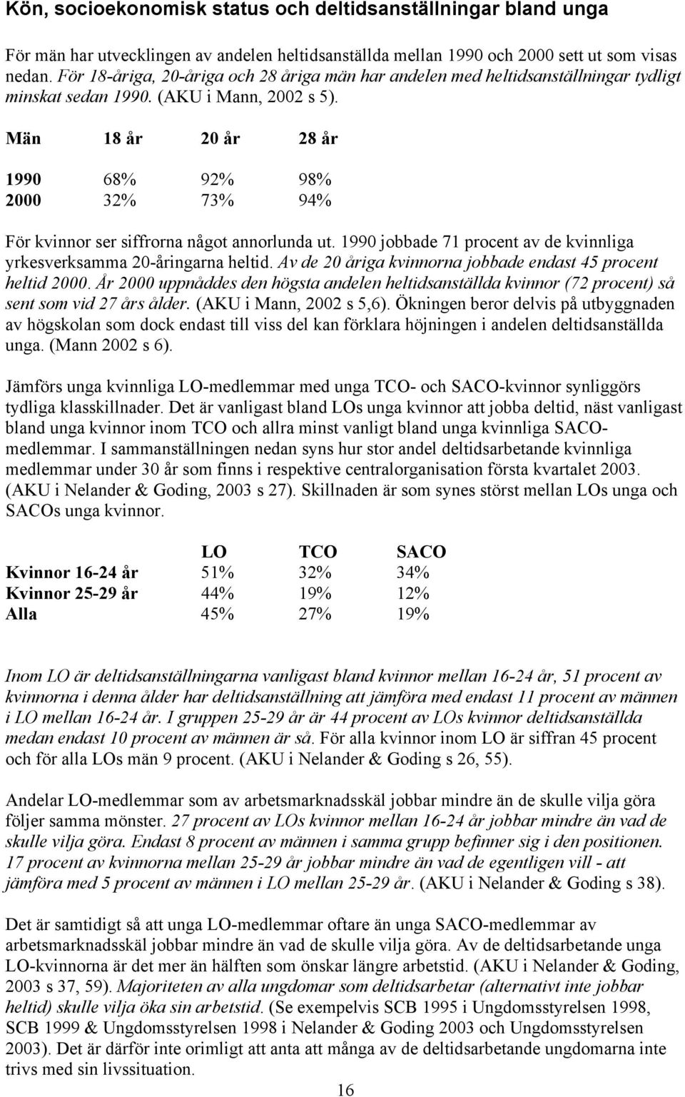 Män 18 år 20 år 28 år 1990 68% 92% 98% 2000 32% 73% 94% För kvinnor ser siffrorna något annorlunda ut. 1990 jobbade 71 procent av de kvinnliga yrkesverksamma 20-åringarna heltid.