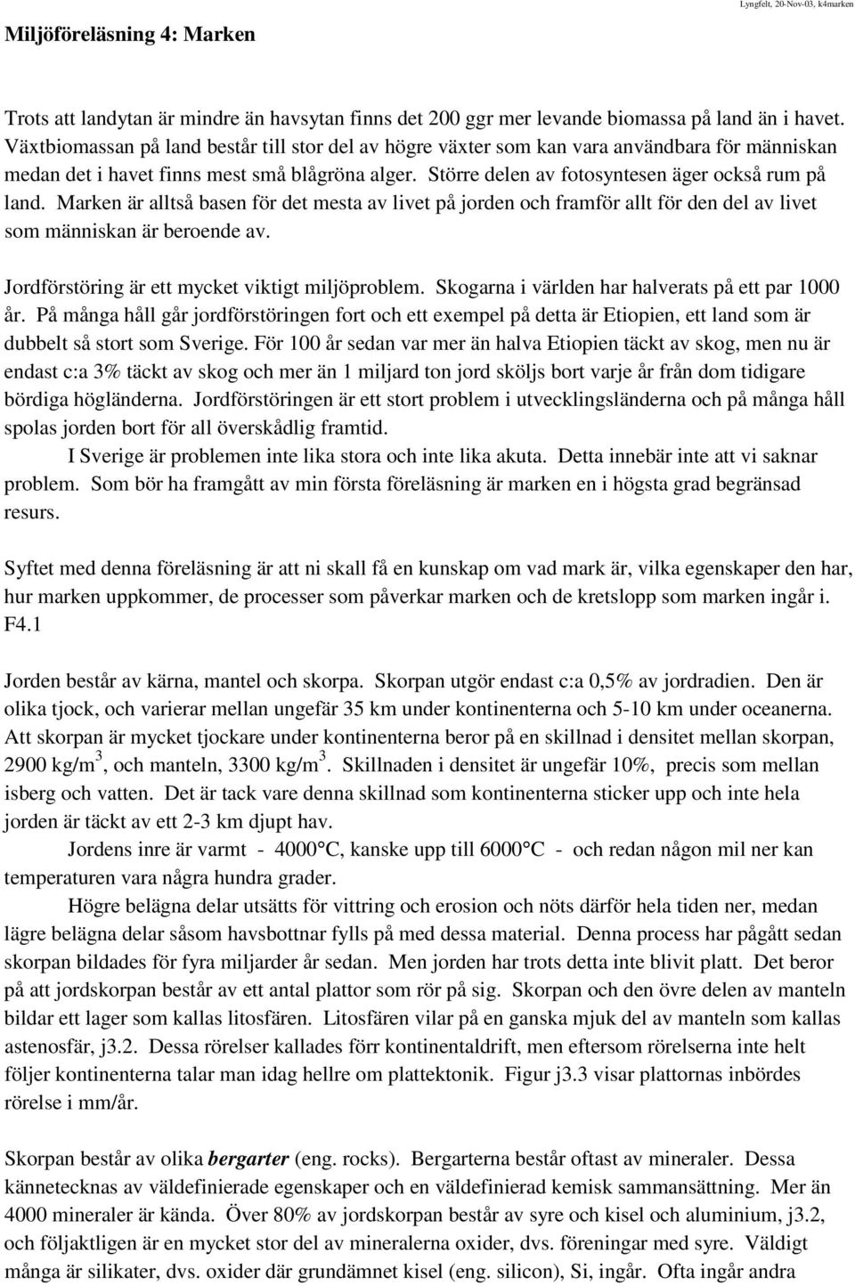 Marken är alltså basen för det mesta av livet på jorden och framför allt för den del av livet som människan är beroende av. Jordförstöring är ett mycket viktigt miljöproblem.