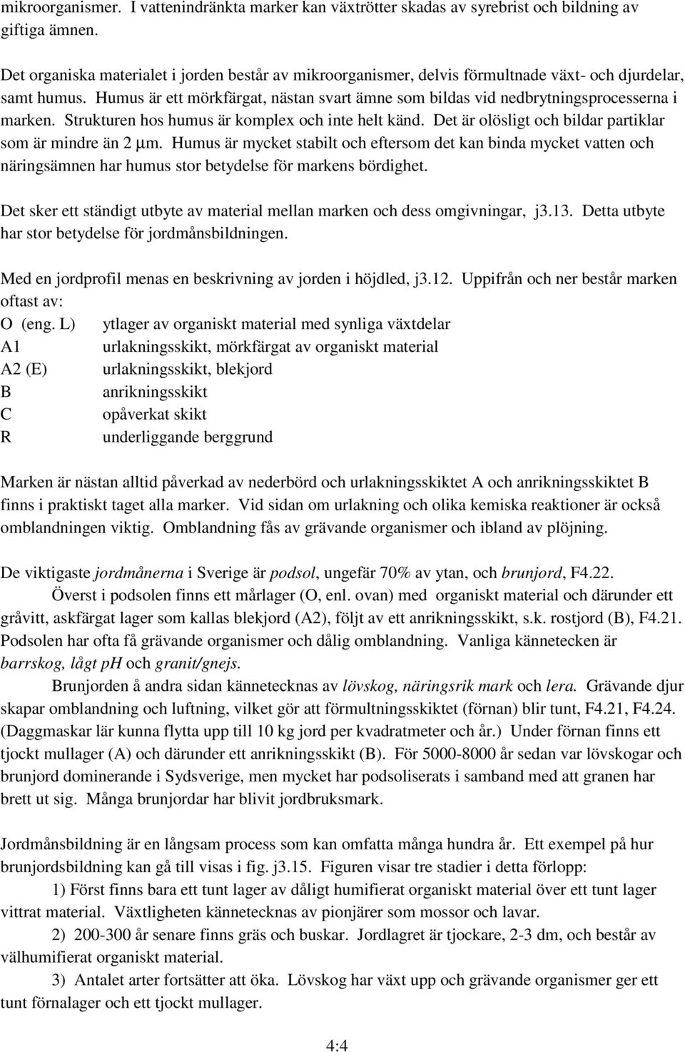 Humus är ett mörkfärgat, nästan svart ämne som bildas vid nedbrytningsprocesserna i marken. Strukturen hos humus är komplex och inte helt känd.