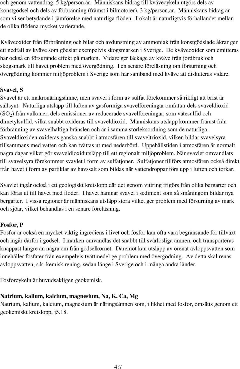 Kväveoxider från förbränning och bilar och avdunstning av ammoniak från konstgödslade åkrar ger ett nedfall av kväve som gödslar exempelvis skogsmarken i Sverige.