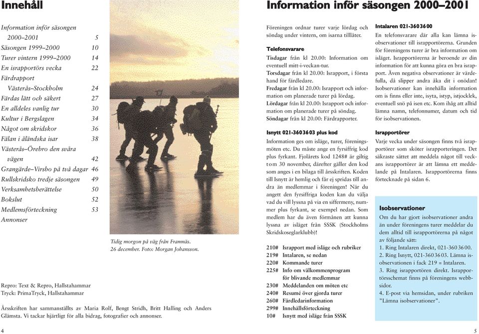 tredje säsongen 49 Verksamhetsberättelse 50 Bokslut 52 Medlemsförteckning 53 Annonser Repro: Text & Repro, Hallstahammar Tryck: PrimaTryck, Hallstahammar Tidig morgon på väg från Framnäs. 26 december.