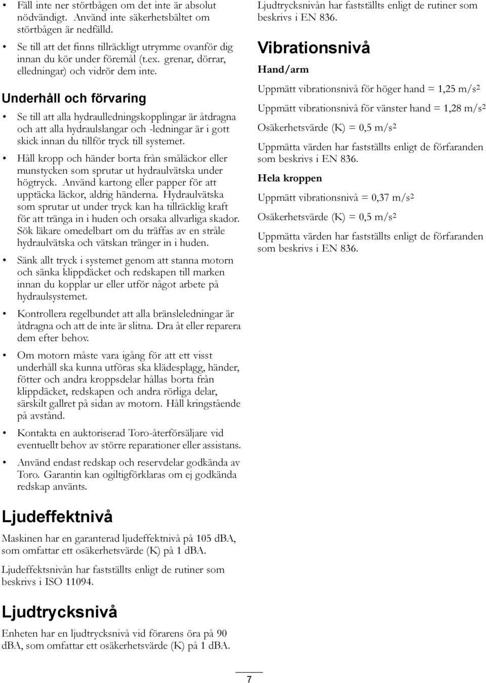 Underhåll och förvaring Se till att alla hydraulledningskopplingar är åtdragna och att alla hydraulslangar och -ledningar är i gott skick innan du tillför tryck till systemet.