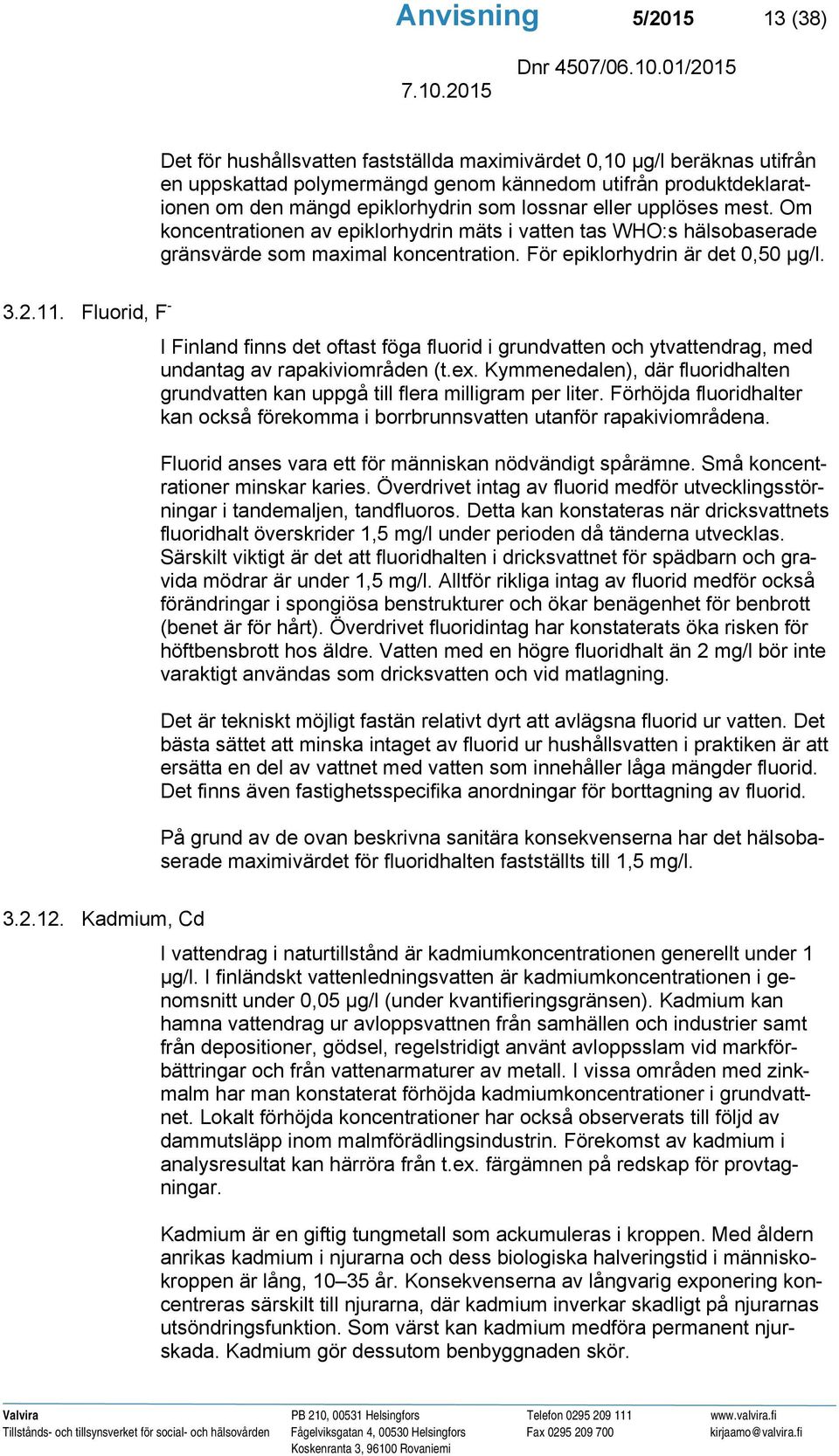 Fluorid, F - I Finland finns det oftast föga fluorid i grundvatten och ytvattendrag, med undantag av rapakiviområden (t.ex.