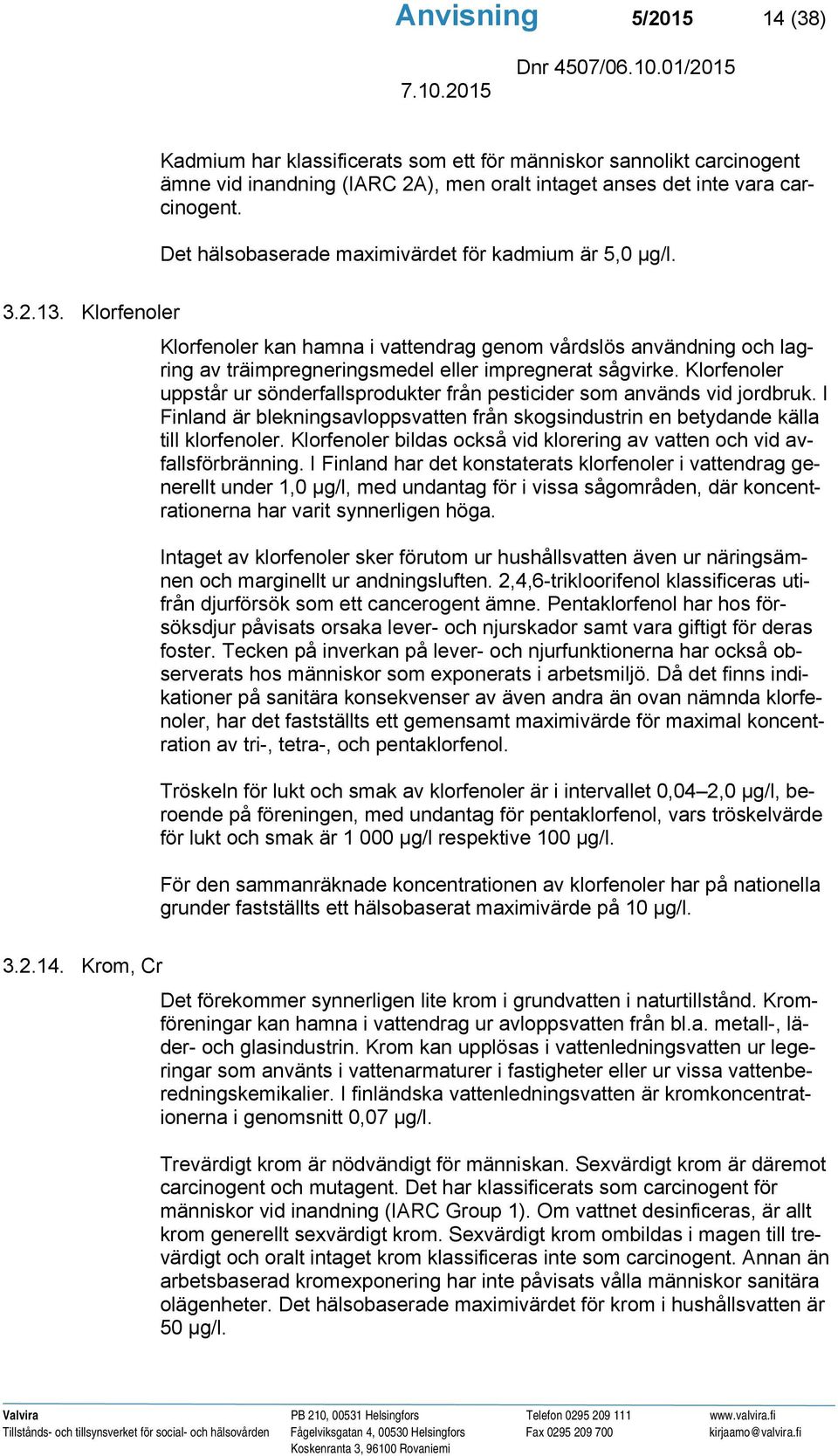 Klorfenoler Klorfenoler kan hamna i vattendrag genom vårdslös användning och lagring av träimpregneringsmedel eller impregnerat sågvirke.