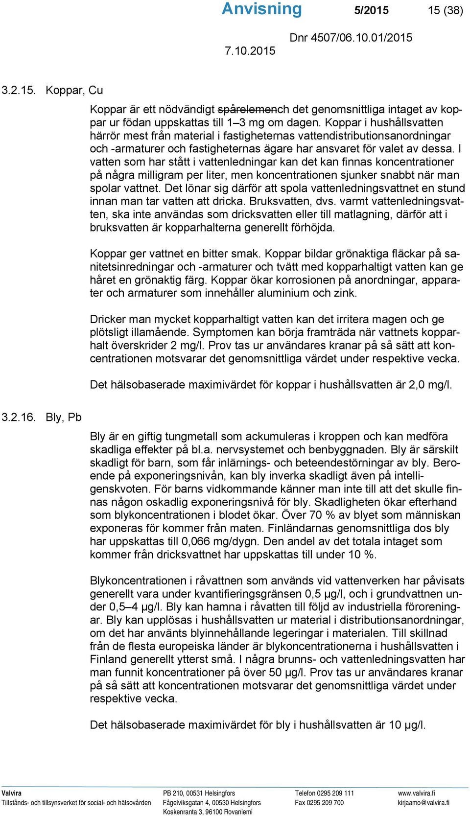 I vatten som har stått i vattenledningar kan det kan finnas koncentrationer på några milligram per liter, men koncentrationen sjunker snabbt när man spolar vattnet.