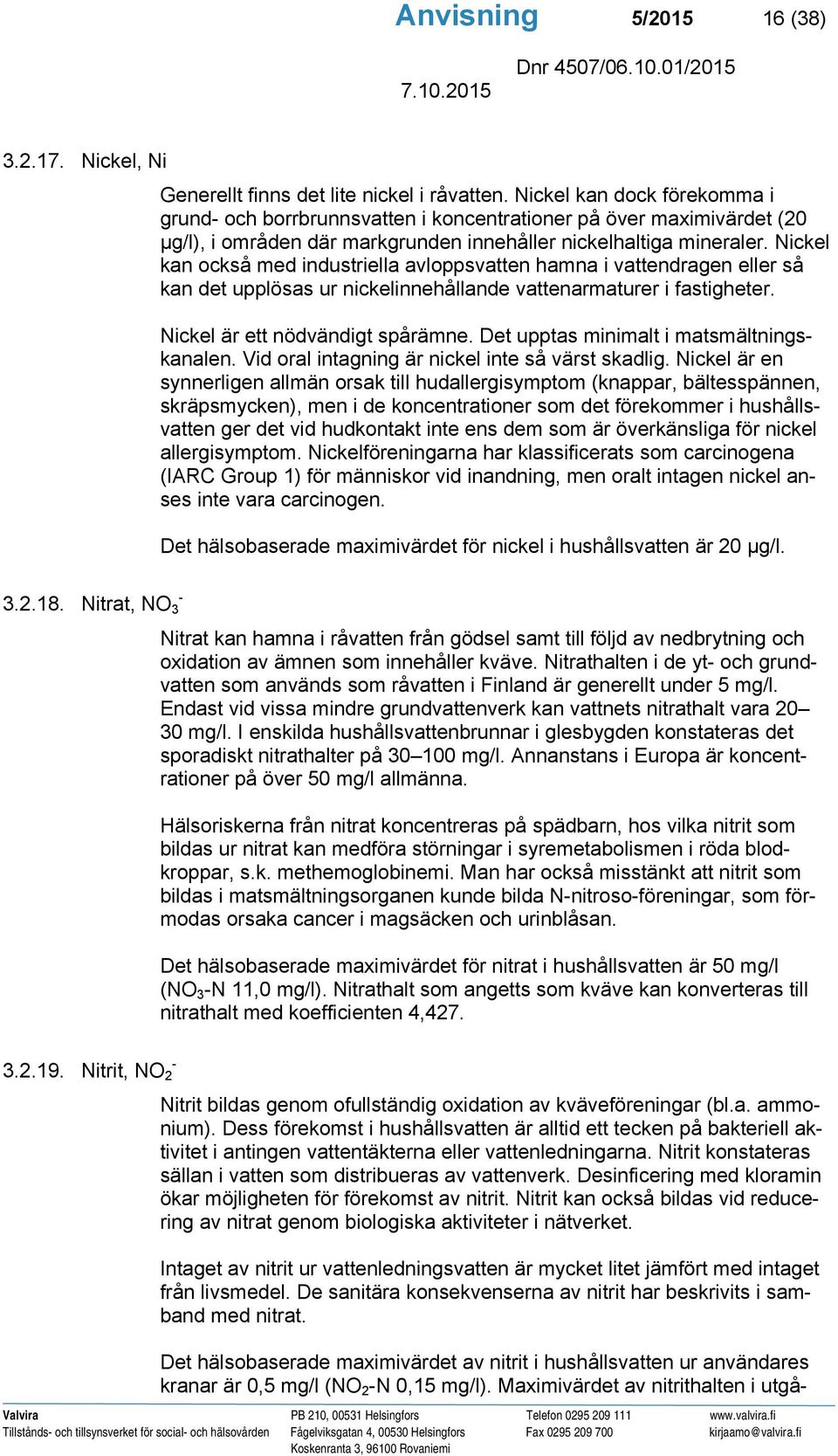 Nickel kan också med industriella avloppsvatten hamna i vattendragen eller så kan det upplösas ur nickelinnehållande vattenarmaturer i fastigheter. Nickel är ett nödvändigt spårämne.