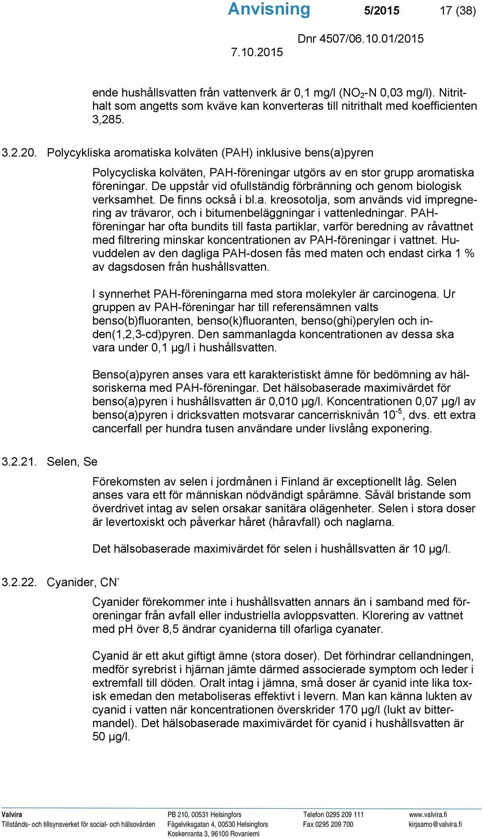 PAHföreningar har ofta bundits till fasta partiklar, varför beredning av råvattnet med filtrering minskar koncentrationen av PAH-föreningar i vattnet.