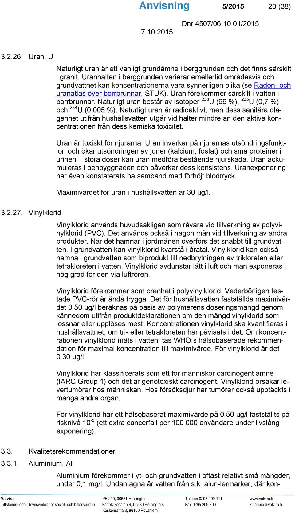 Uran förekommer särskilt i vatten i borrbrunnar. Naturligt uran består av isotoper 238 U (99 %), 235 U (0,7 %) och 234 U (0,005 %).