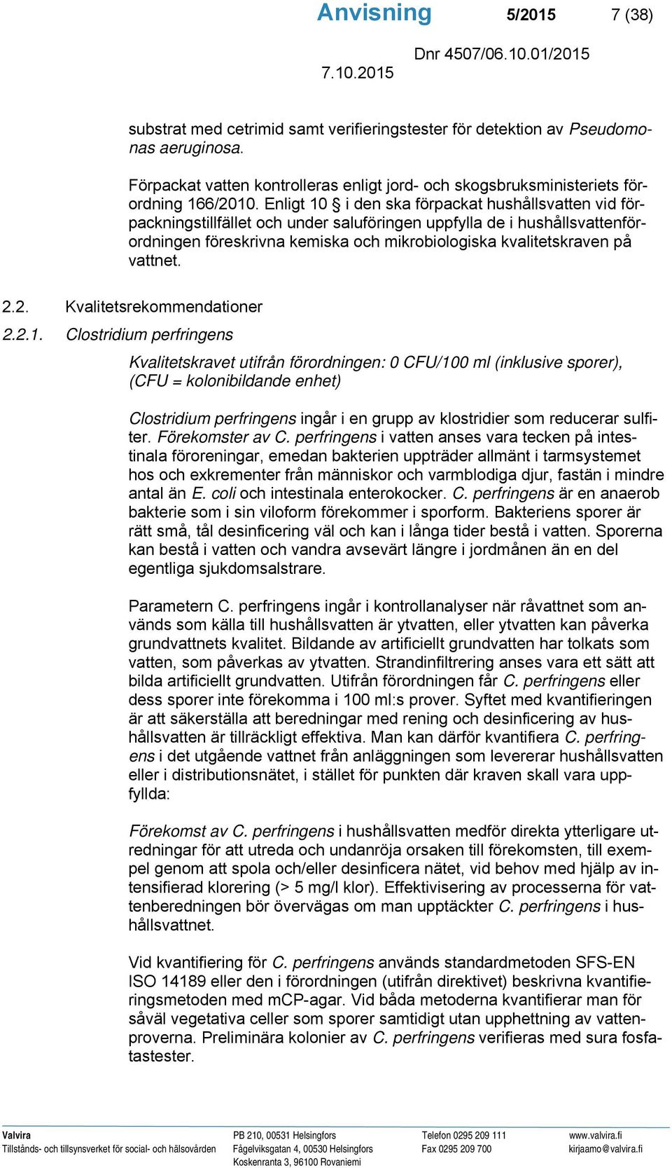 Enligt 10 i den ska förpackat hushållsvatten vid förpackningstillfället och under saluföringen uppfylla de i hushållsvattenförordningen föreskrivna kemiska och mikrobiologiska kvalitetskraven på