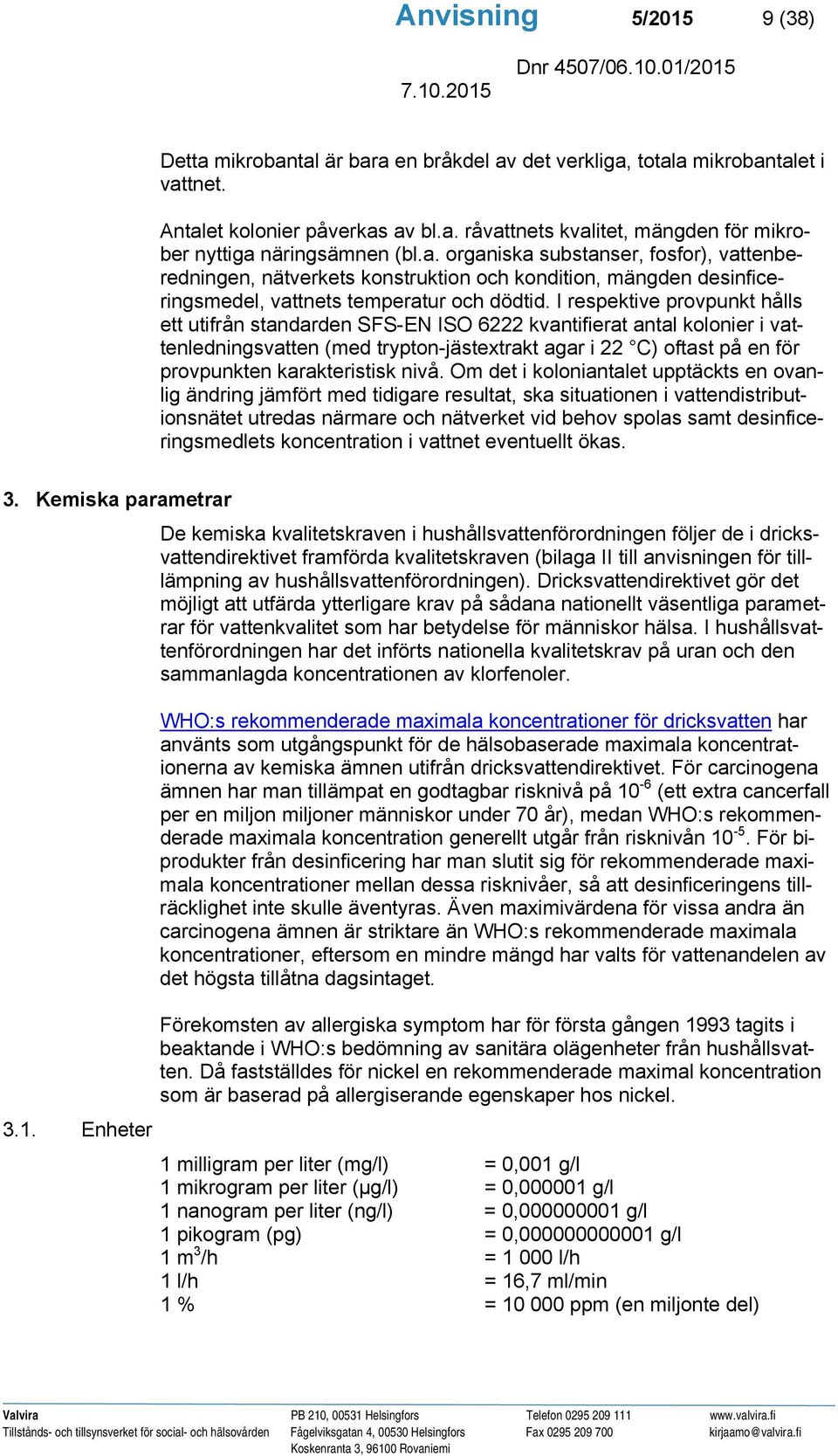 I respektive provpunkt hålls ett utifrån standarden SFS-EN ISO 6222 kvantifierat antal kolonier i vattenledningsvatten (med trypton-jästextrakt agar i 22 C) oftast på en för provpunkten