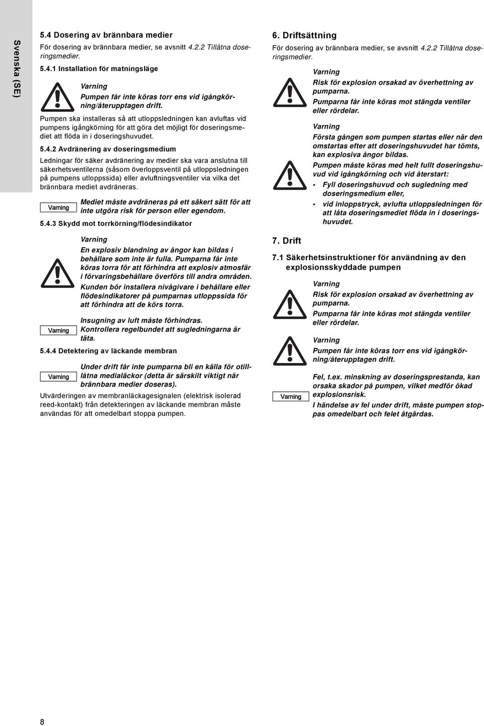 2 Avdränering av doseringsmedium Ledningar för säker avdränering av medier ska vara anslutna till säkerhetsventilerna (såsom överloppsventil på utloppsledningen på pumpens utloppssida) eller