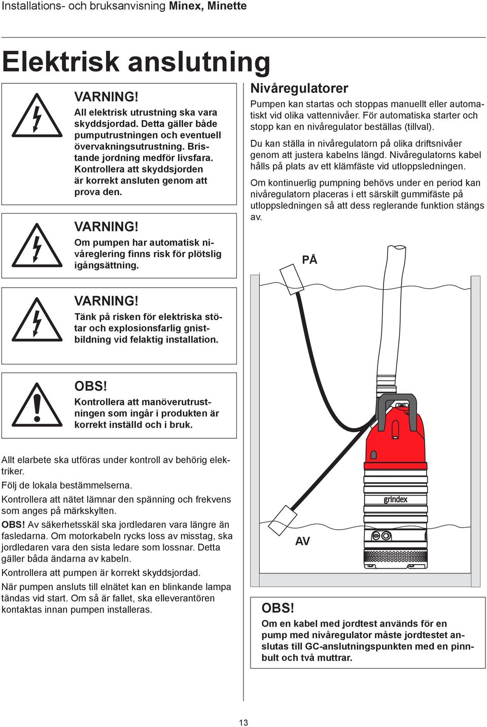 Nivåregulatorer Pumpen kan startas och stoppas manuellt eller automatiskt vid olika vattennivåer. För automatiska starter och stopp kan en nivåregulator beställas (tillval).