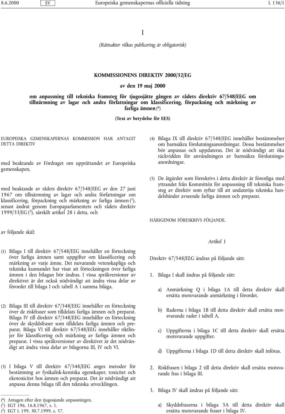 ANTAGIT DETTA DIREKTIV med beaktande av Fördraget om upprättandet av Europeiska gemenskapen, med beaktande av rådets direktiv 67/548/EEG av den 27 juni 1967 om tillnärmning av lagar och andra