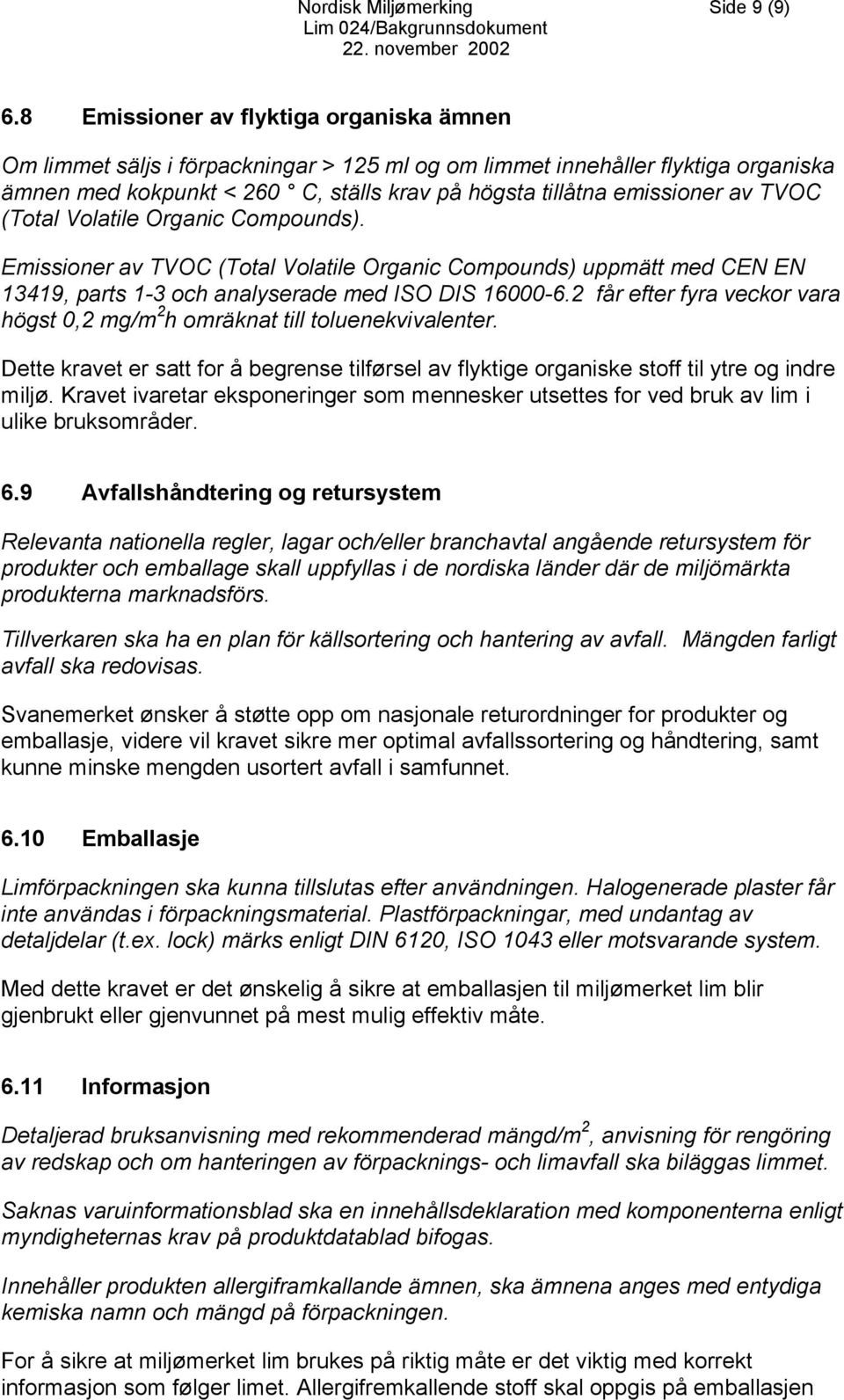 TVOC (Total Volatile Organic Compounds). Emissioner av TVOC (Total Volatile Organic Compounds) uppmätt med CEN EN 13419, parts 1-3 och analyserade med ISO DIS 16000-6.