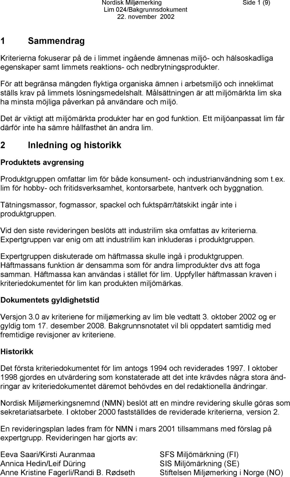 Målsättningen är att miljömärkta lim ska ha minsta möjliga påverkan på användare och miljö. Det är viktigt att miljömärkta produkter har en god funktion.