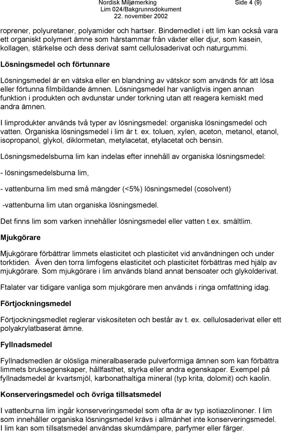 Lösningsmedel och förtunnare Lösningsmedel är en vätska eller en blandning av vätskor som används för att lösa eller förtunna filmbildande ämnen.