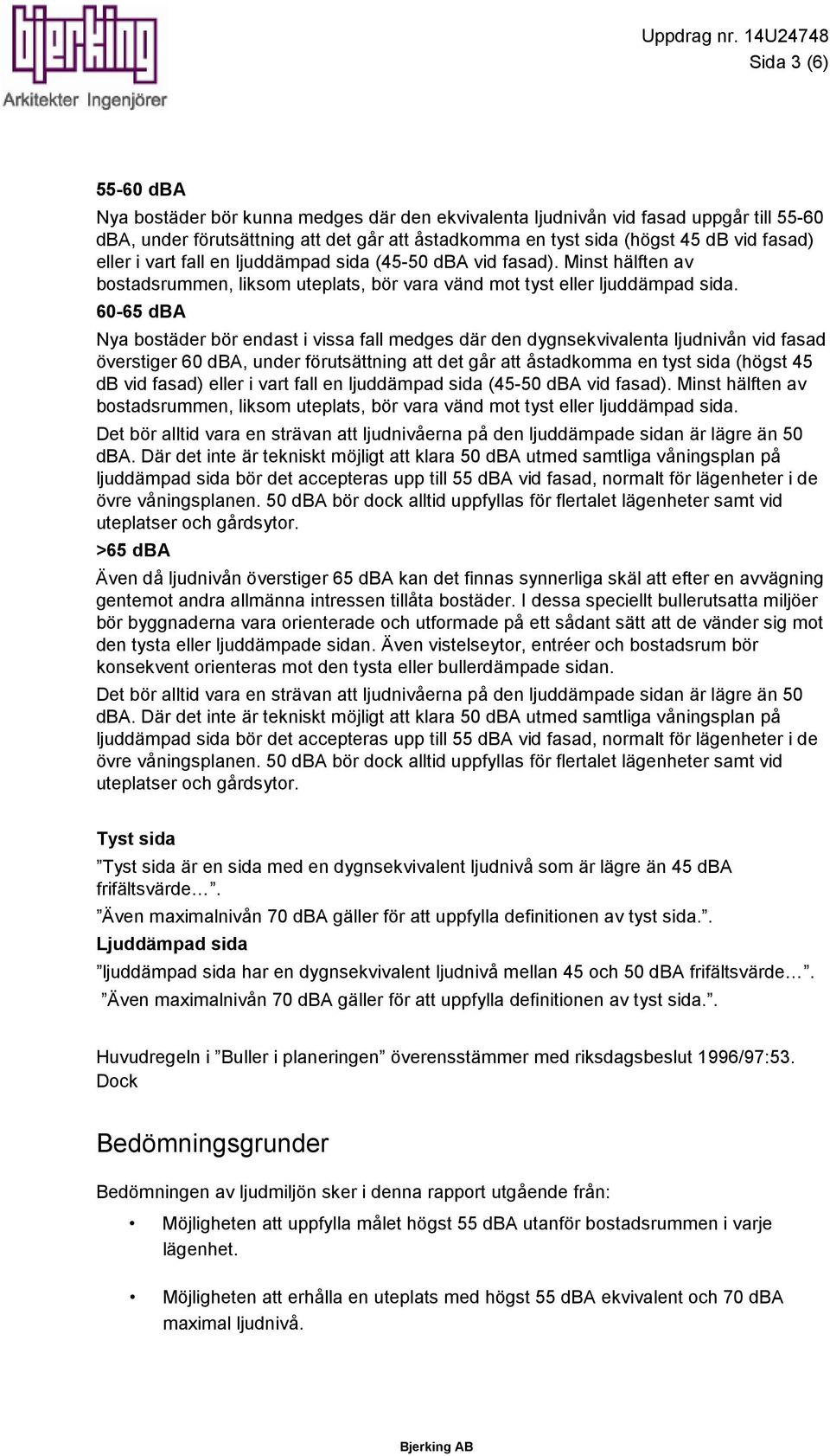 fasad) eller i vart fall en ljuddämpad sida (45-50 dba vid fasad). Minst hälften av bostadsrummen, liksom uteplats, bör vara vänd mot tyst eller ljuddämpad sida.