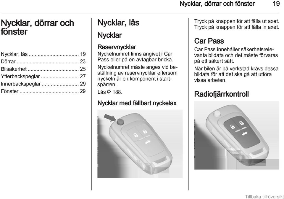 Nyckelnumret måste anges vid beställning av reservnycklar eftersom nyckeln är en komponent i startspärren. Lås 3 188.