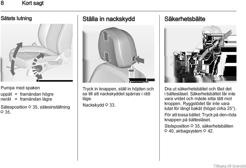 Dra ut säkerhetsbältet och fäst det i bälteslåset. Säkerhetsbältet får inte vara vridet och måste sitta tätt mot kroppen.