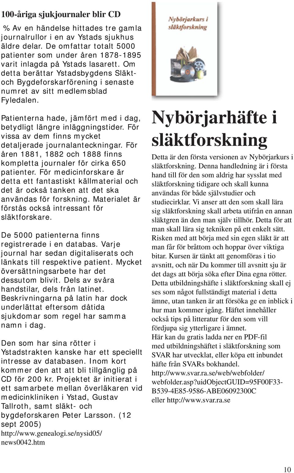 Om detta berättar Ystadsbygdens Släktoch Bygdeforskarförening i senaste numret av sitt medlemsblad Fyledalen. Patienterna hade, jämfört med i dag, betydligt längre inläggningstider.