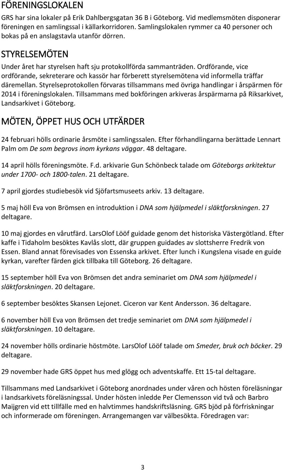 Ordförande, vice ordförande, sekreterare och kassör har förberett styrelsemötena vid informella träffar däremellan.