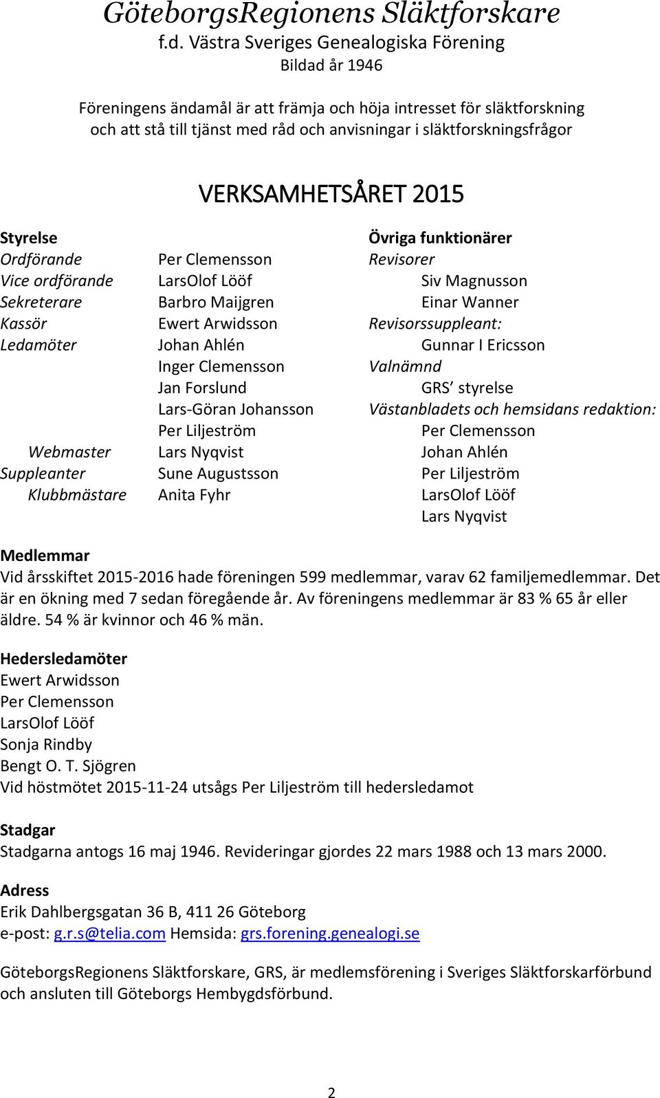 VERKSAMHETSÅRET 2015 Styrelse Övriga funktionärer Ordförande Per Clemensson Revisorer Vice ordförande LarsOlof Lööf Siv Magnusson Sekreterare Barbro Maijgren Einar Wanner Kassör Ewert Arwidsson