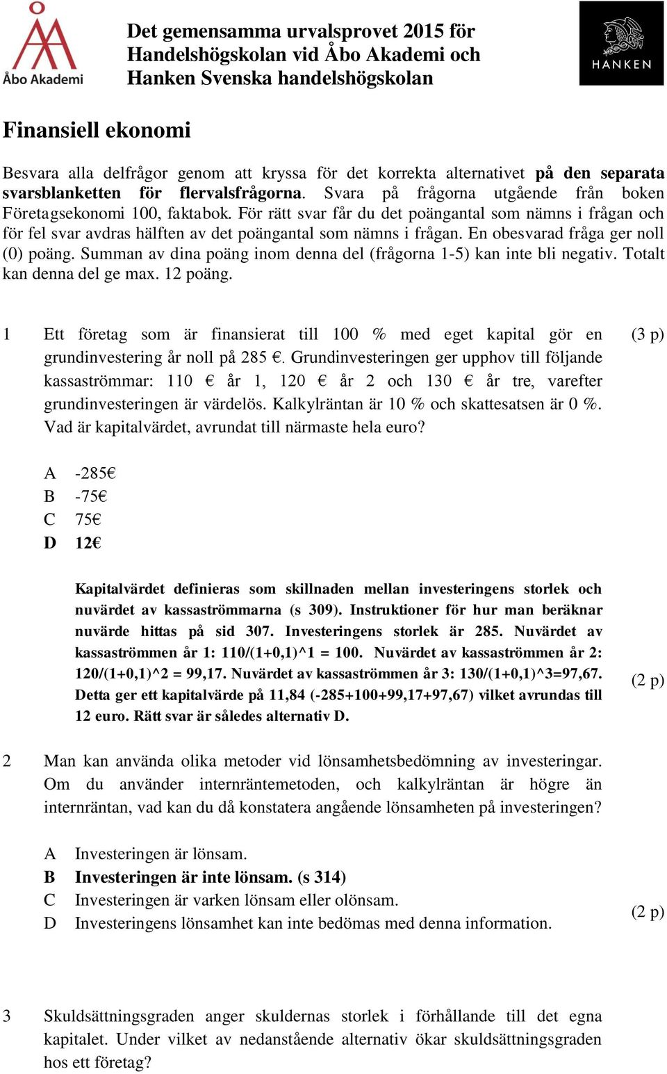 En obesvarad fråga ger noll (0) poäng. Summan av dina poäng inom denna del (frågorna 1-5) kan inte bli negativ. Totalt kan denna del ge max. 12 poäng.