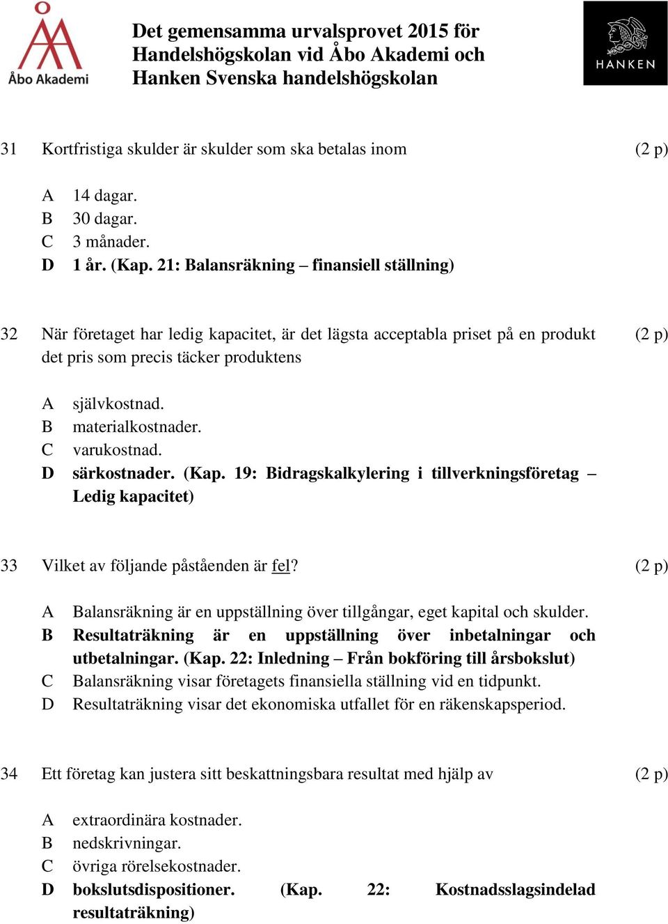 varukostnad. särkostnader. (Kap. 19: idragskalkylering i tillverkningsföretag Ledig kapacitet) 33 Vilket av följande påståenden är fel?