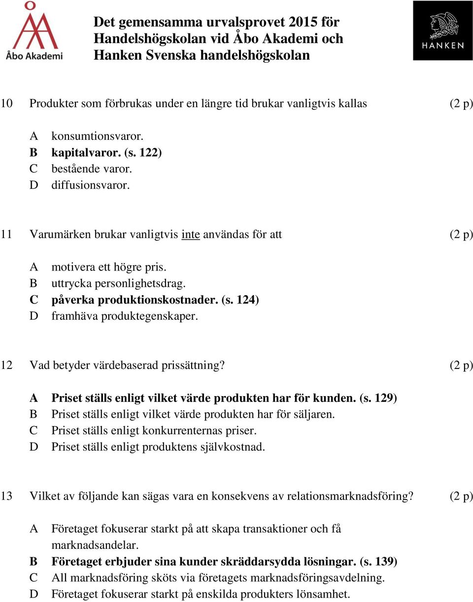 12 Vad betyder värdebaserad prissättning? Priset ställs enligt vilket värde produkten har för kunden. (s. 129) Priset ställs enligt vilket värde produkten har för säljaren.