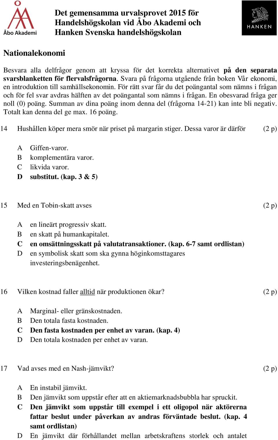 För rätt svar får du det poängantal som nämns i frågan och för fel svar avdras hälften av det poängantal som nämns i frågan. En obesvarad fråga ger noll (0) poäng.