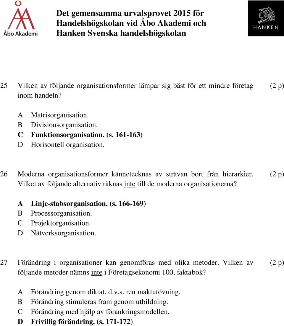 Linje-stabsorganisation. (s. 166-169) Processorganisation. Projektorganisation. Nätverksorganisation. 27 Förändring i organisationer kan genomföras med olika metoder.