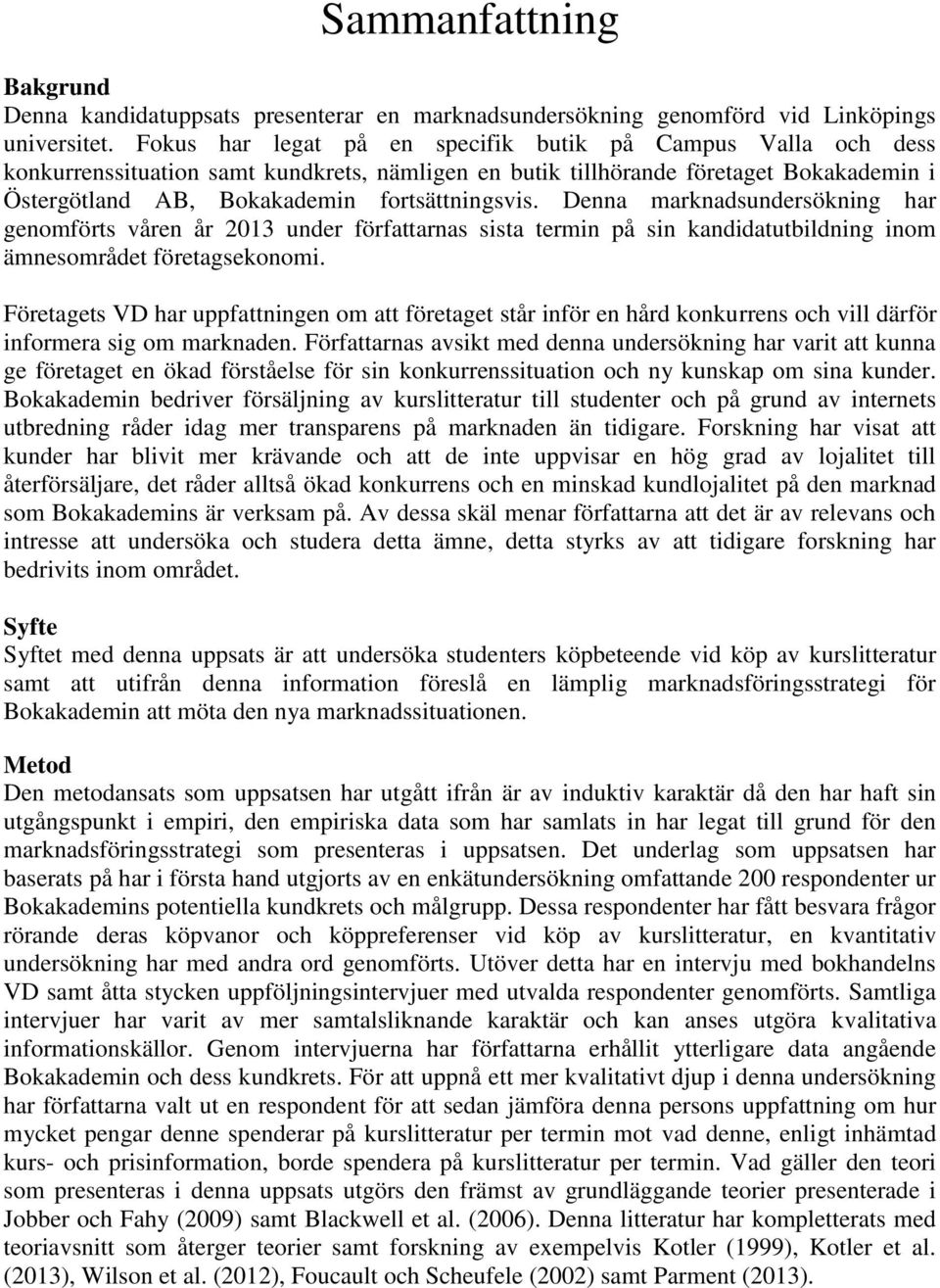 Denna marknadsundersökning har genomförts våren år 2013 under författarnas sista termin på sin kandidatutbildning inom ämnesområdet företagsekonomi.