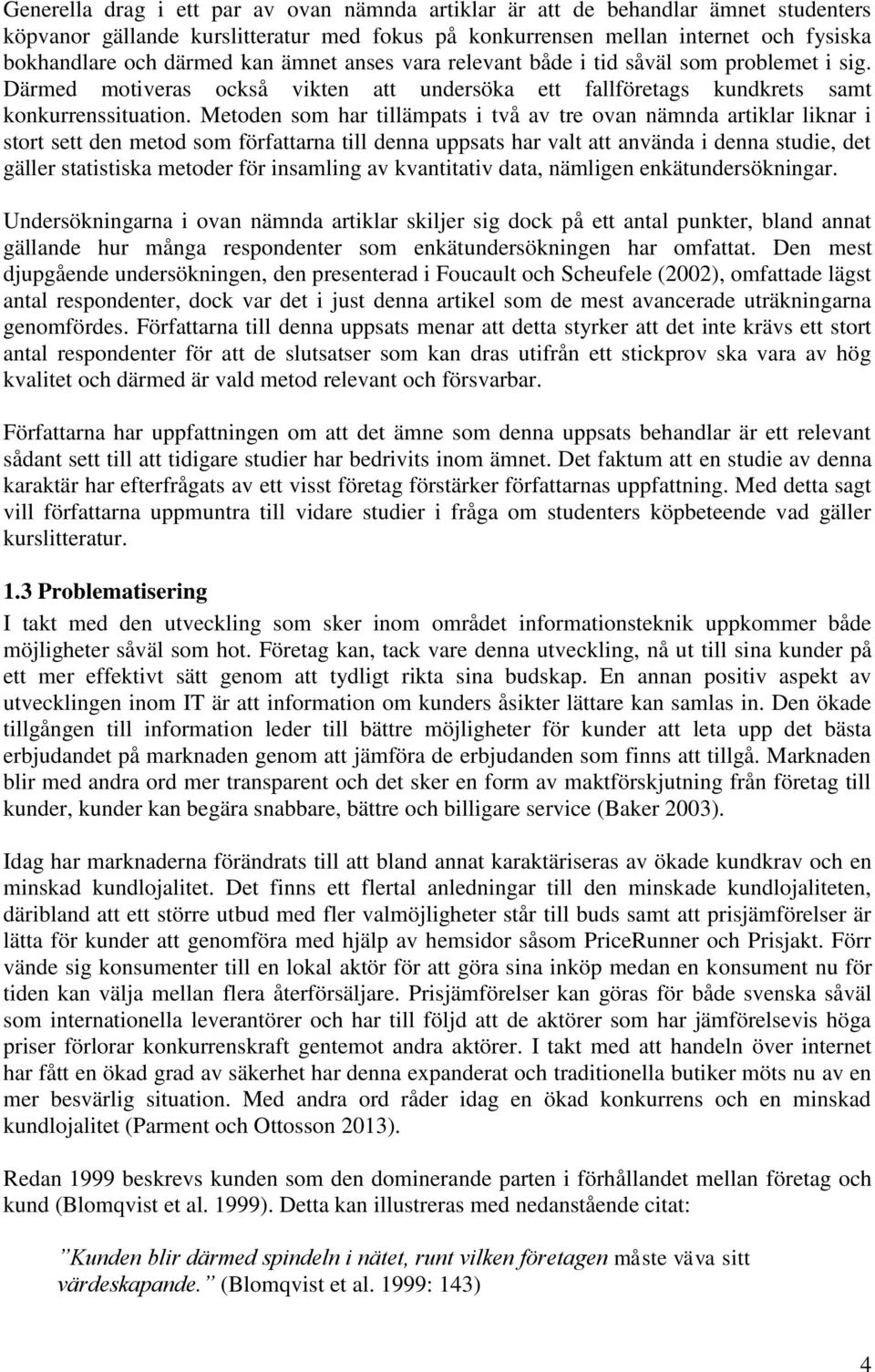 Metoden som har tillämpats i två av tre ovan nämnda artiklar liknar i stort sett den metod som författarna till denna uppsats har valt att använda i denna studie, det gäller statistiska metoder för