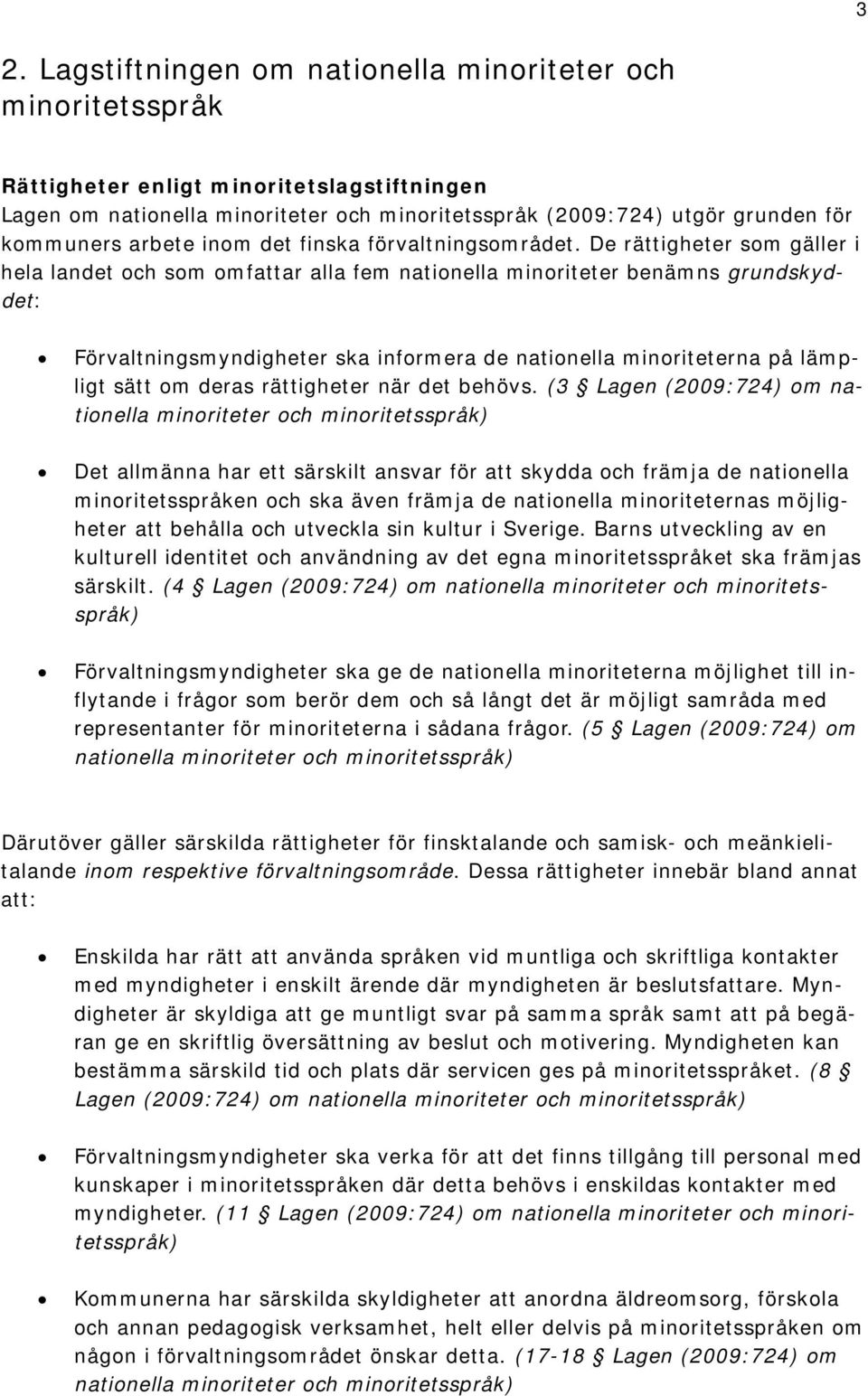 De rättigheter som gäller i hela landet och som omfattar alla fem nationella minoriteter benämns grundskyddet: Förvaltningsmyndigheter ska informera de nationella minoriteterna på lämpligt sätt om