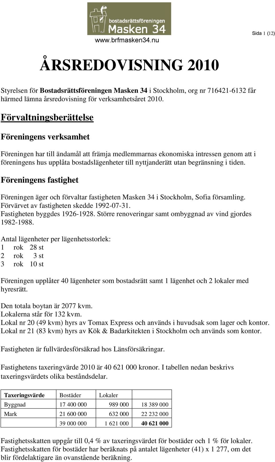 begränsning i tiden. Föreningens fastighet Föreningen äger och förvaltar fastigheten Masken 34 i Stockholm, Sofia församling. Förvärvet av fastigheten skedde 1992-07-31. Fastigheten byggdes 1926-1928.