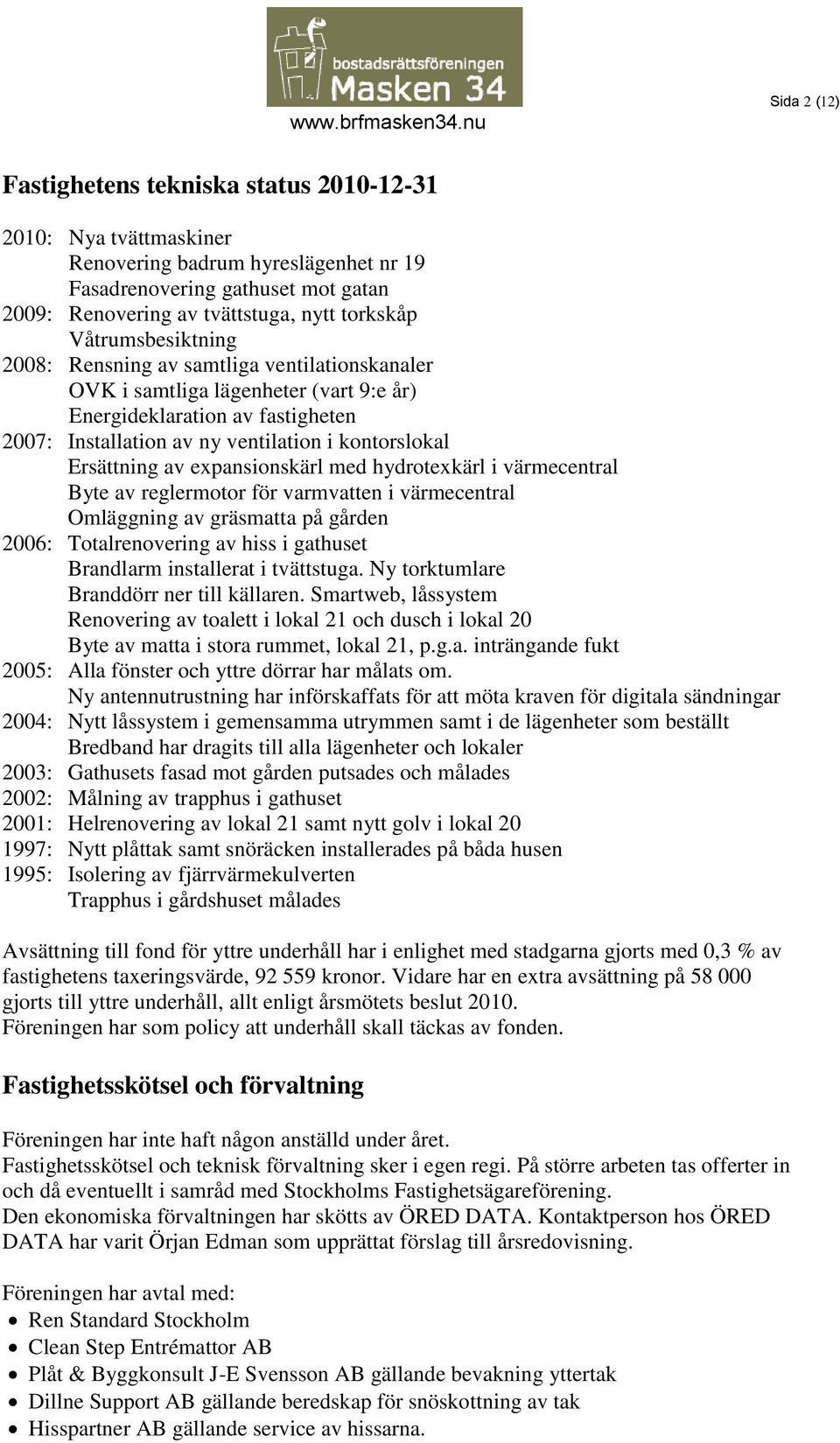 Ersättning av expansionskärl med hydrotexkärl i värmecentral Byte av reglermotor för varmvatten i värmecentral Omläggning av gräsmatta på gården 2006: Totalrenovering av hiss i gathuset Brandlarm