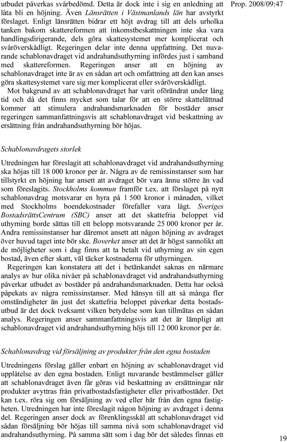 svåröverskådligt. Regeringen delar inte denna uppfattning. Det nuvarande schablonavdraget vid andrahandsuthyrning infördes just i samband med skattereformen.