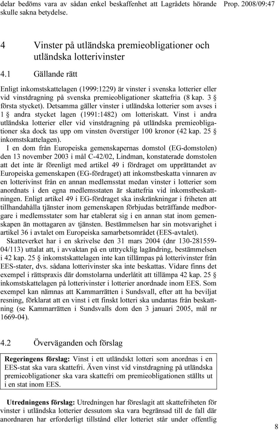 Detsamma gäller vinster i utländska lotterier som avses i 1 andra stycket lagen (1991:1482) om lotteriskatt.