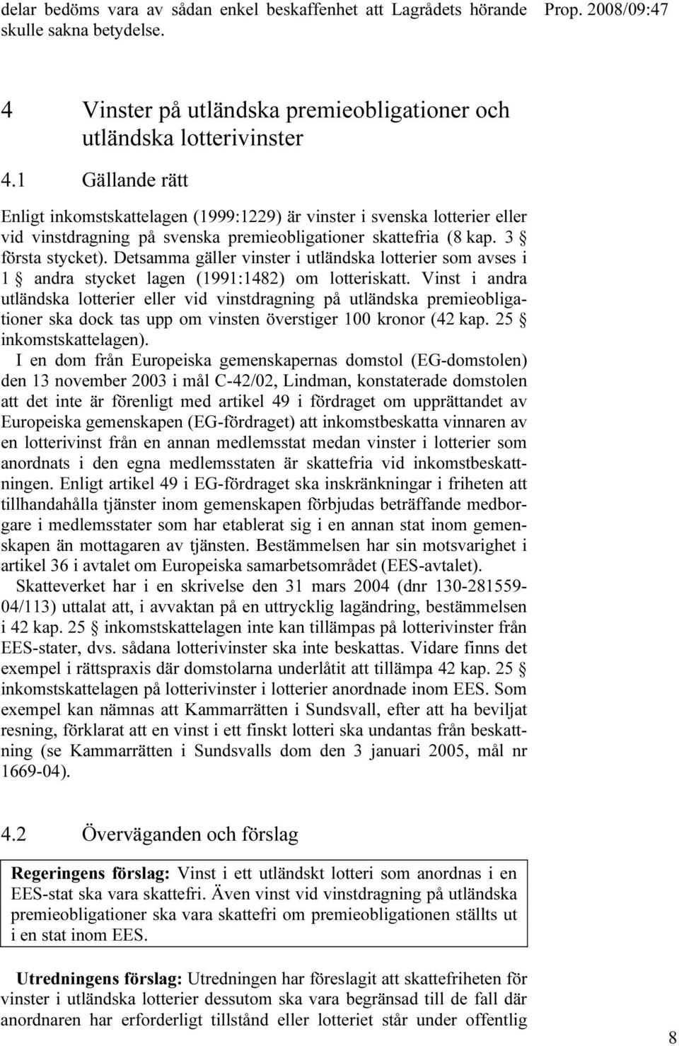 Detsamma gäller vinster i utländska lotterier som avses i 1 andra stycket lagen (1991:1482) om lotteriskatt.