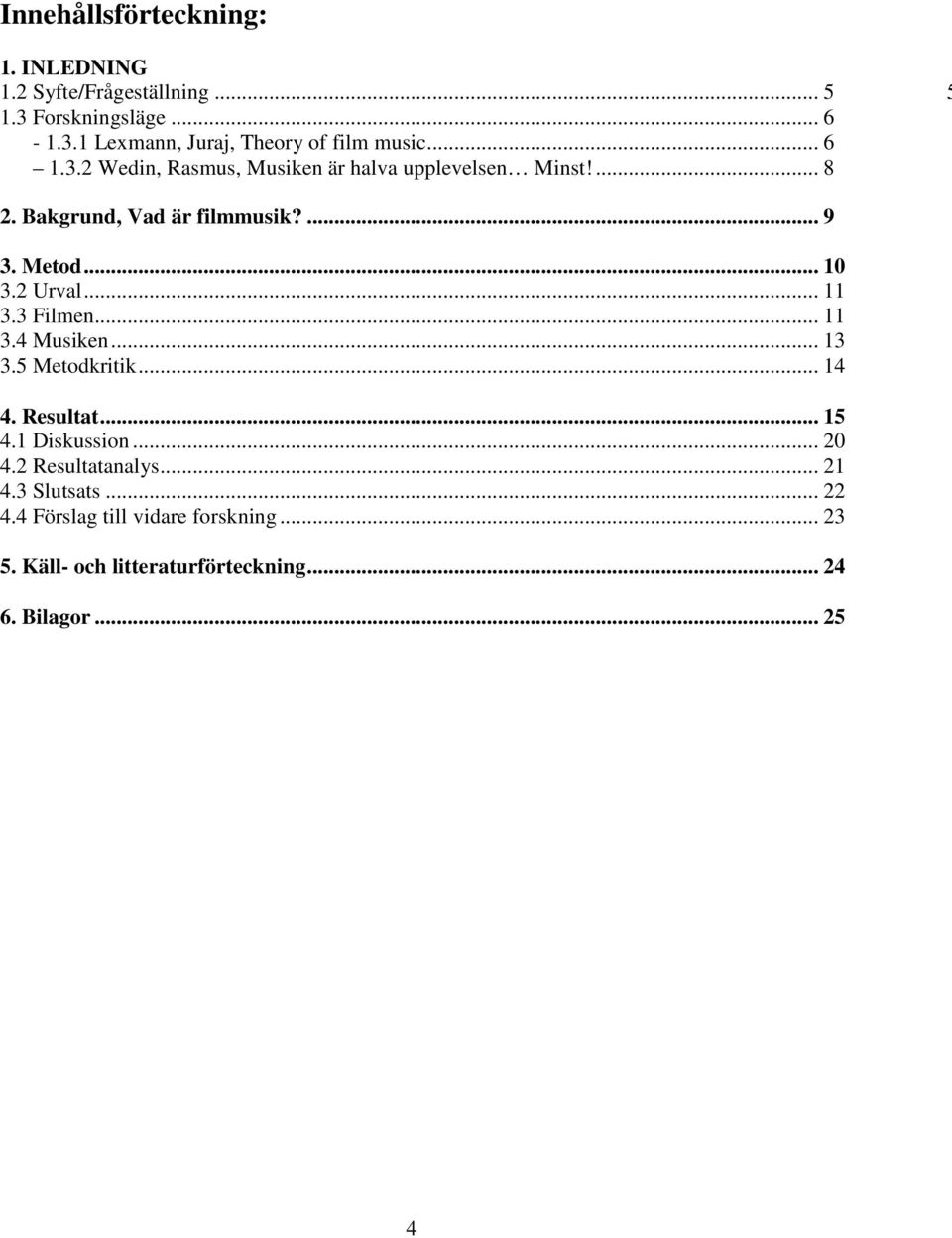 2 Urval... 11 3.3 Filmen... 11 3.4 Musiken... 13 3.5 Metodkritik... 14 4. Resultat... 15 4.1 Diskussion... 20 4.