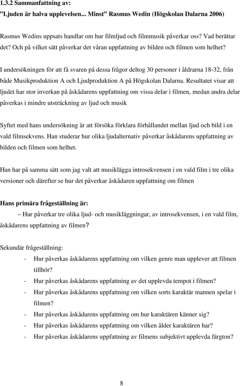 I undersökningen för att få svaren på dessa frågor deltog 30 personer i åldrarna 18-32, från både Musikproduktion A och Ljudproduktion A på Högskolan Dalarna.