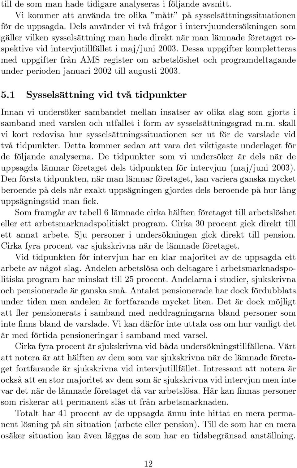 Dessa uppgifter kompletteras med uppgifter från AMS register om arbetslöshet och programdeltagande under perioden januari 2002 till augusti 2003. 5.