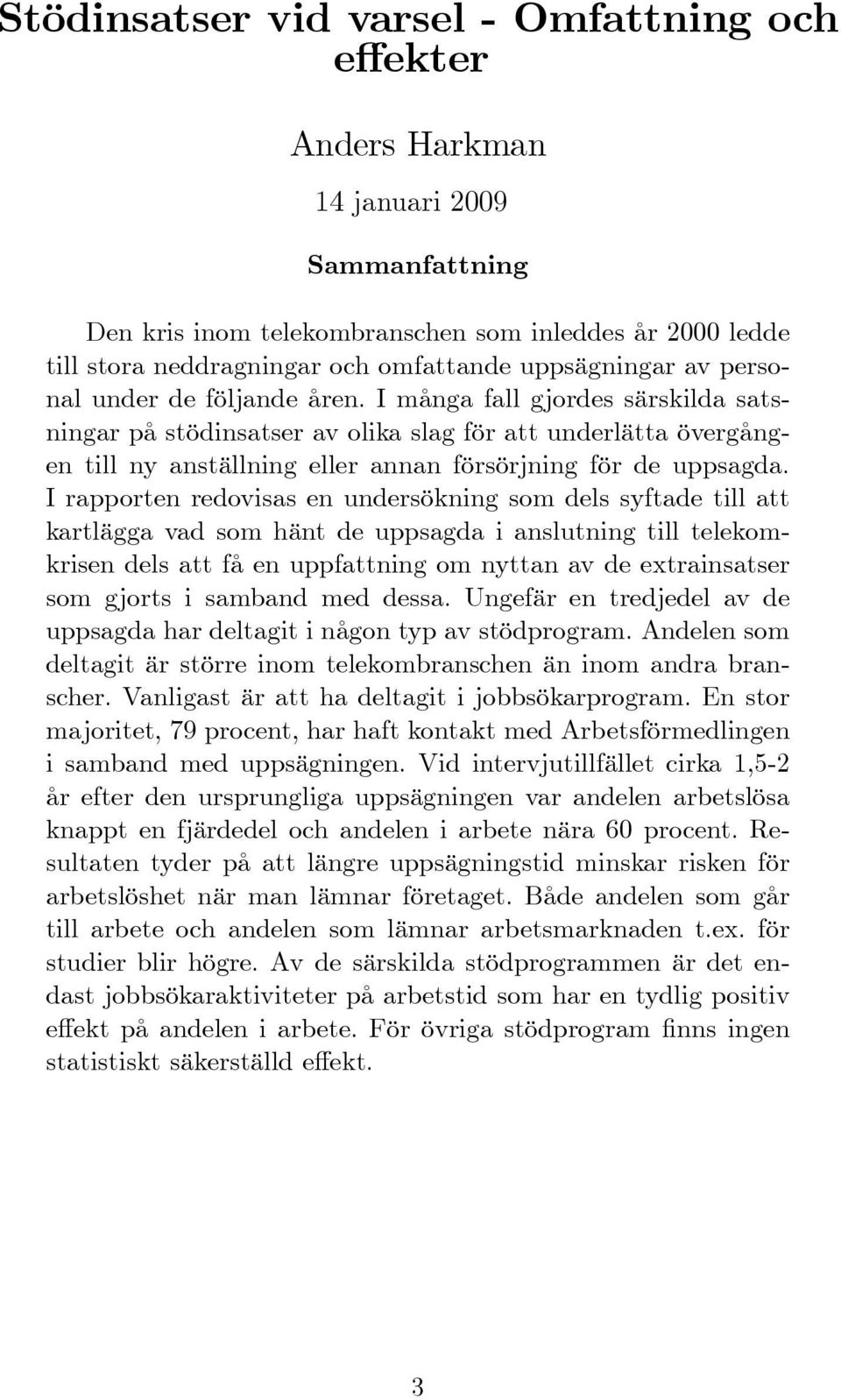 I många fall gjordes särskilda satsningar på stödinsatser av olika slag för att underlätta övergången till ny anställning eller annan försörjning för de uppsagda.