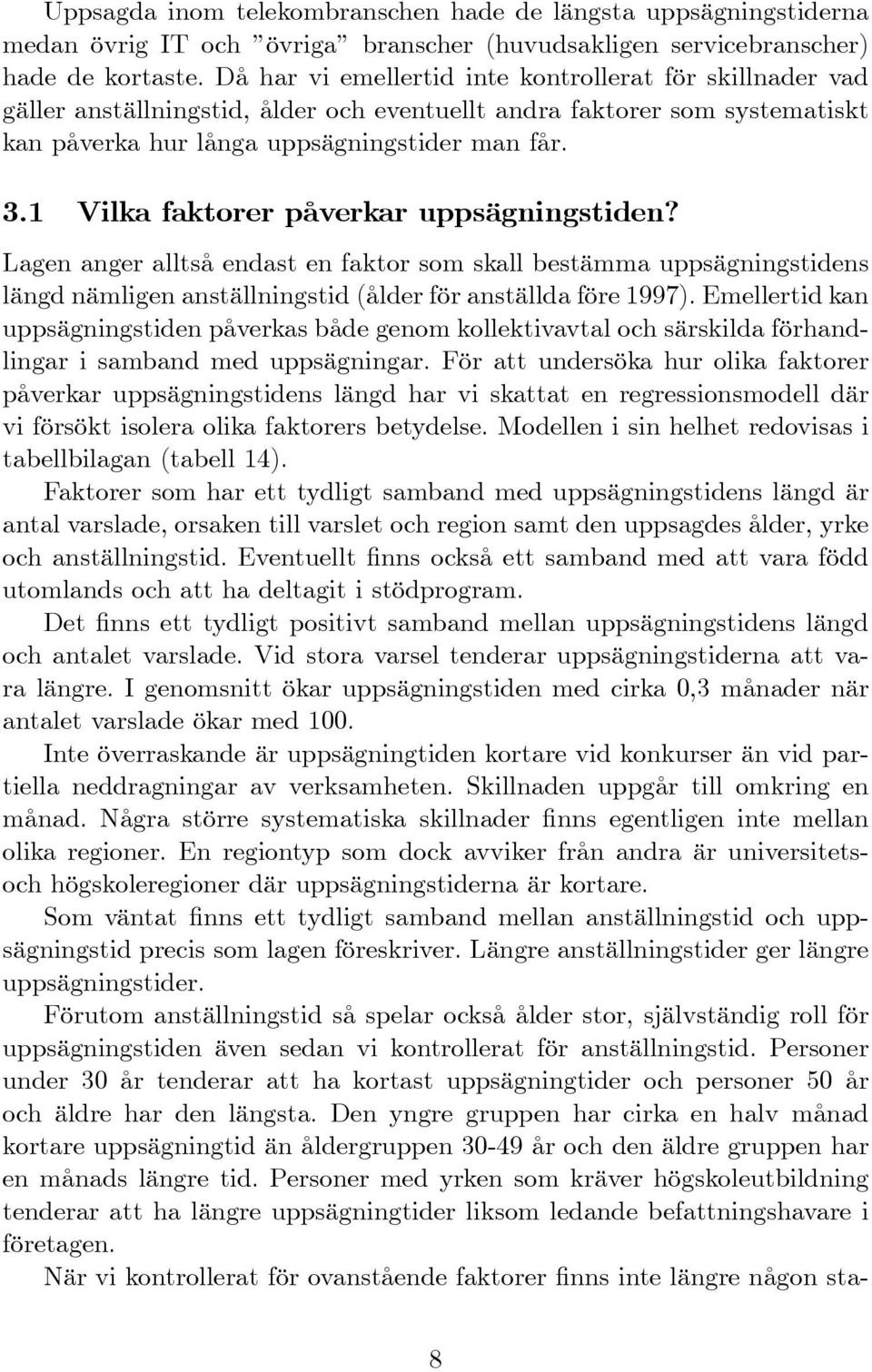 1 Vilka faktorer påverkar uppsägningstiden? Lagen anger alltså endast en faktor som skall bestämma uppsägningstidens längd nämligen anställningstid (ålder för anställda före 1997).