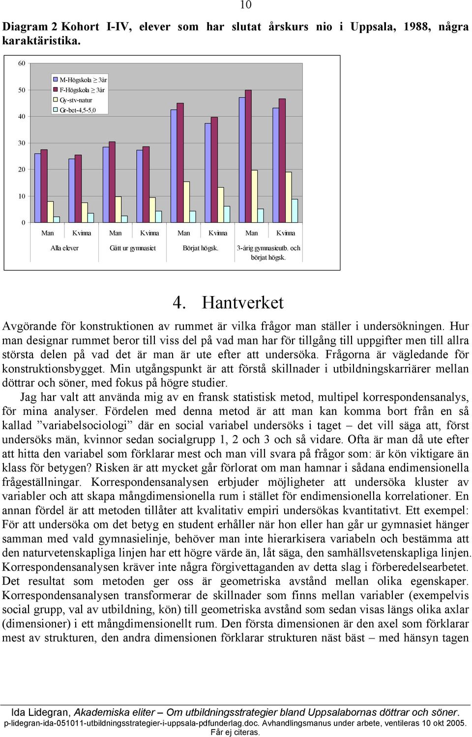 Hur man designar rummet beror till viss del på vad man har för tillgång till uppgifter men till allra största delen på vad det är man är ute efter att undersöka.