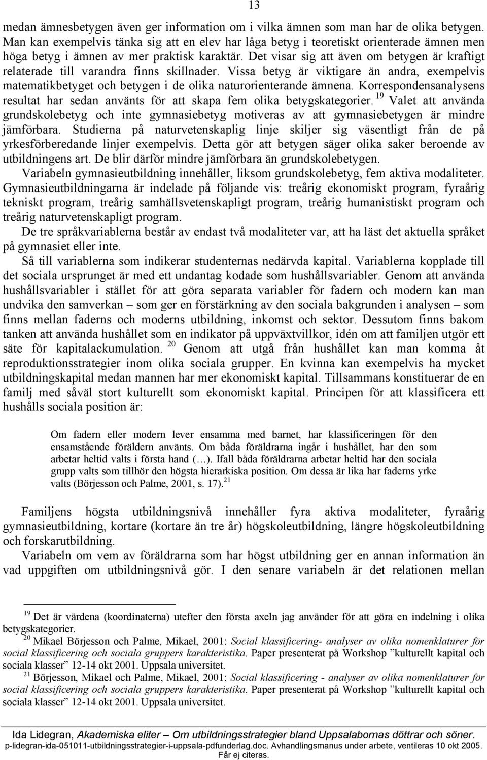 Det visar sig att även om betygen är kraftigt relaterade till varandra finns skillnader. Vissa betyg är viktigare än andra, exempelvis matematikbetyget och betygen i de olika naturorienterande ämnena.