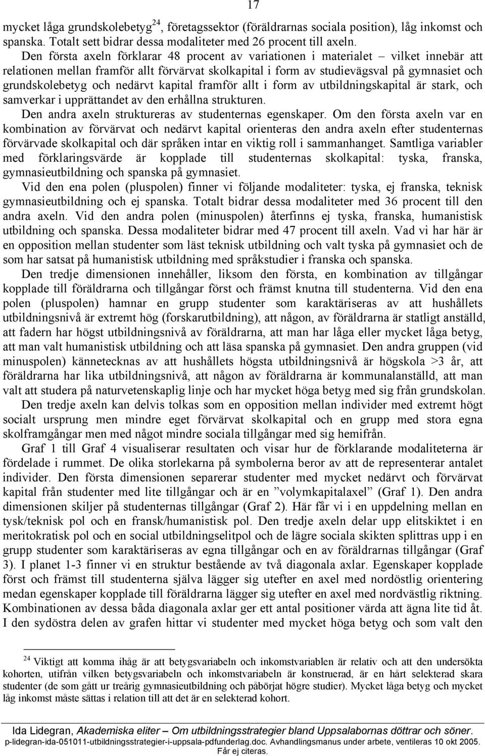 nedärvt kapital framför allt i form av utbildningskapital är stark, och samverkar i upprättandet av den erhållna strukturen. Den andra axeln struktureras av studenternas egenskaper.