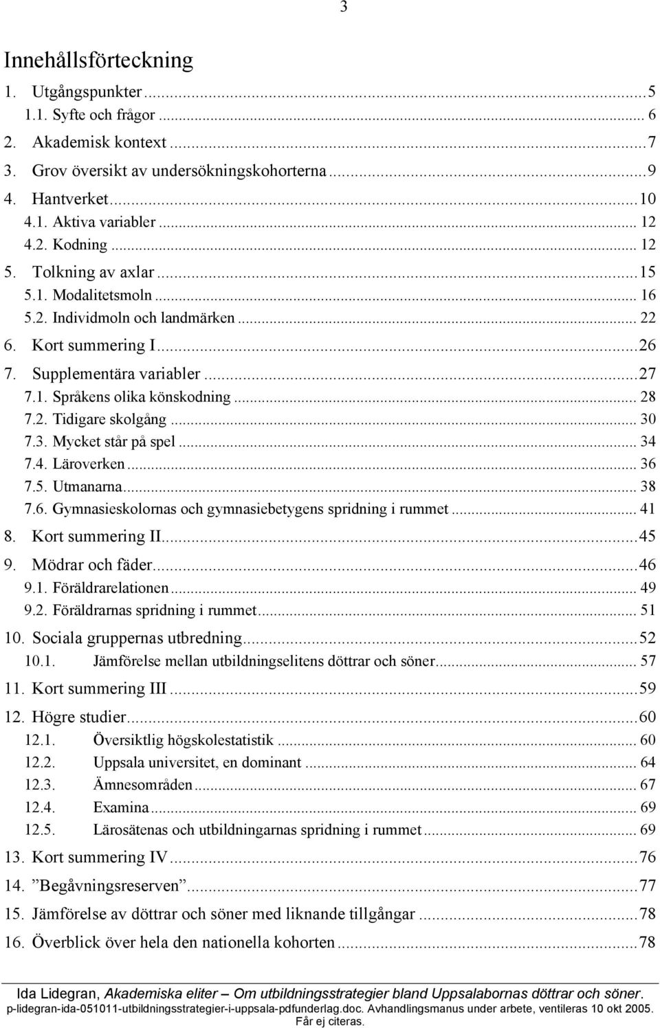 .. 3 7.3. Mycket står på spel... 34 7.4. Läroverken... 36 7.5. Utmanarna... 38 7.6. Gymnasieskolornas och gymnasiebetygens spridning i rummet... 41 8. Kort summering II...45 9. Mödrar och fäder...46 9.